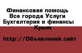 Финансовая помощь - Все города Услуги » Бухгалтерия и финансы   . Крым